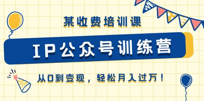 某收费培训课《IP公众号训练营》从0到变现，轻松月入过万！-百盟网