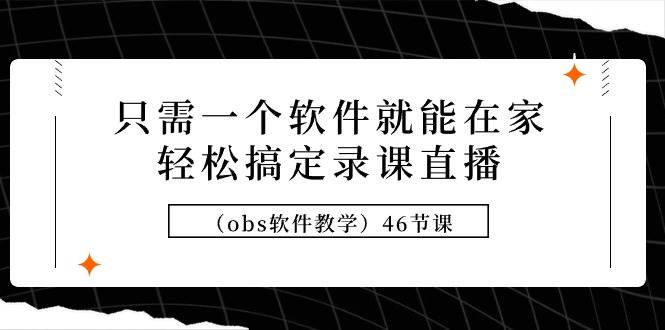 只需一个软件就能在家轻松搞定录课直播（obs软件教学）46节课-百盟网