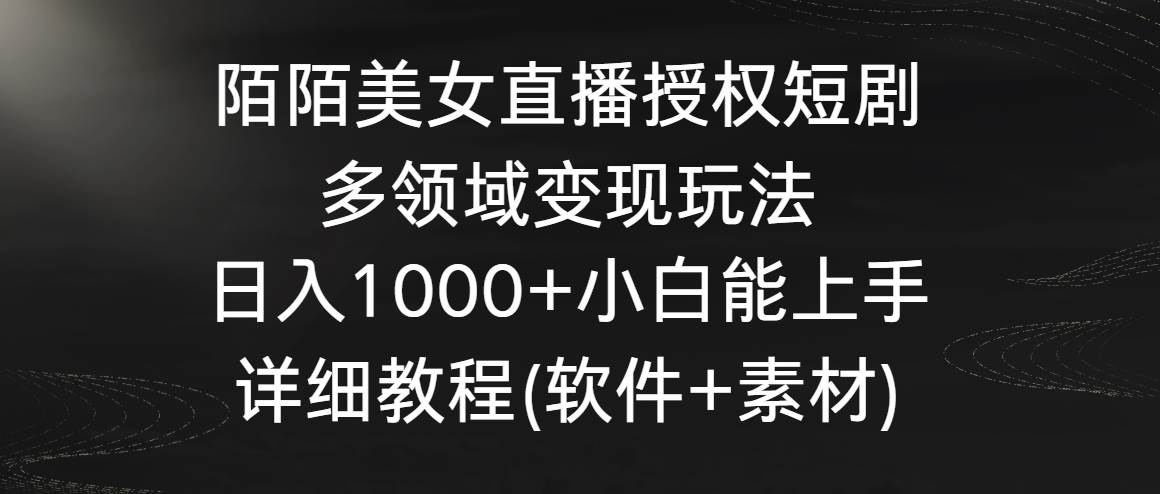 陌陌美女直播授权短剧，多领域变现玩法，日入1000+小白能上手，详细教程…-百盟网