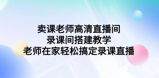 卖课老师高清直播间 录课间搭建教学，老师在家轻松搞定录课直播-百盟网