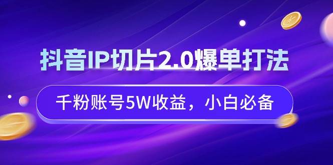 抖音IP切片2.0爆单打法，千粉账号5W收益，小白必备-百盟网