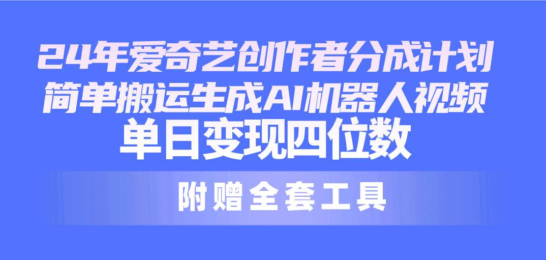 24最新爱奇艺创作者分成计划，简单搬运生成AI机器人视频，单日变现四位数-百盟网