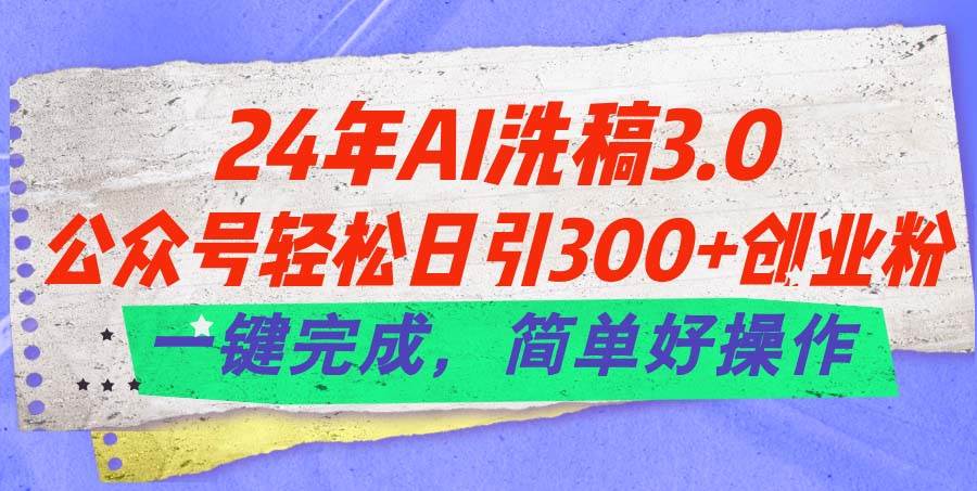 24年Ai洗稿3.0，公众号轻松日引300+创业粉，一键完成，简单好操作-百盟网