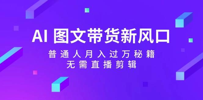 AI 图文带货新风口：普通人月入过万秘籍，无需直播剪辑-百盟网