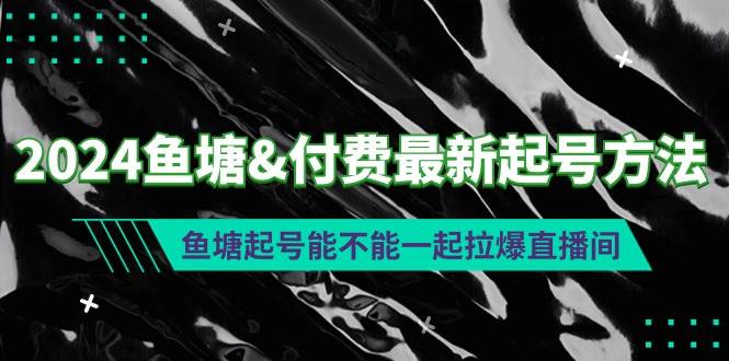 2024鱼塘付费最新起号方法：鱼塘起号能不能一起拉爆直播间-百盟网