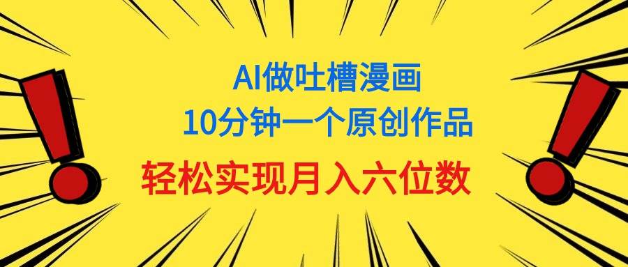 用AI做中式吐槽漫画，10分钟一个原创作品，轻松实现月入6位数-百盟网