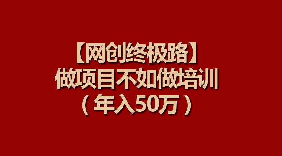 【网创终极路】做项目不如做项目培训，年入50万-百盟网