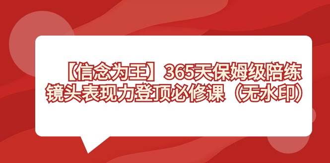 【信念 为王】365天-保姆级陪练，镜头表现力登顶必修课（无水印）-百盟网