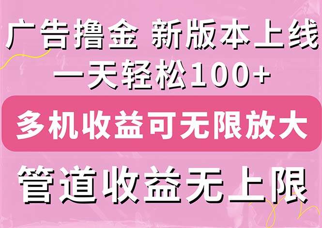 广告撸金新版内测，收益翻倍！每天轻松100+，多机多账号收益无上限，抢…-百盟网