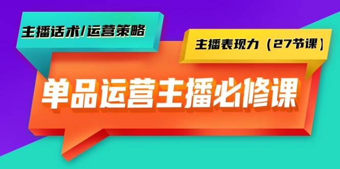 单品运营实操主播必修课：主播话术/运营策略/主播表现力（27节课）-百盟网