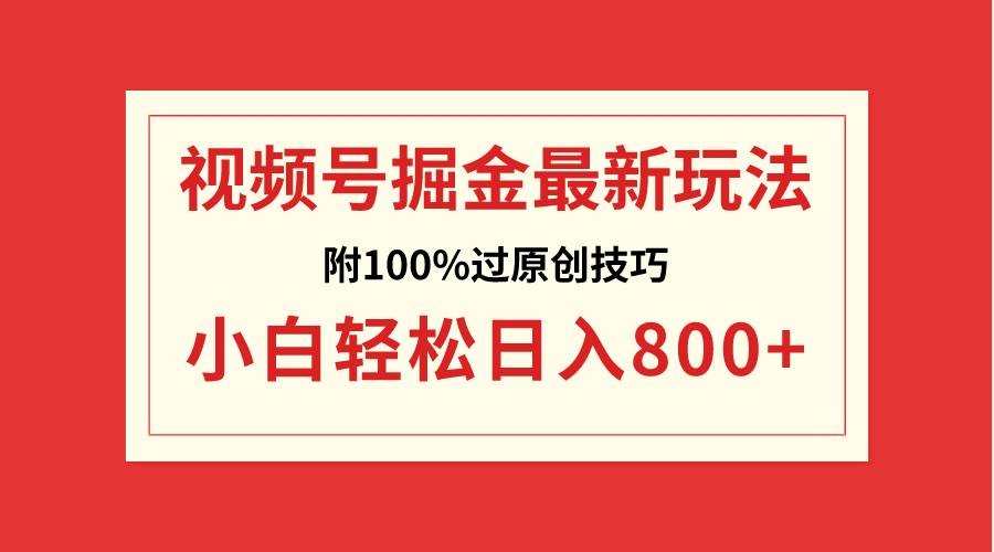 视频号掘金，小白轻松日入800+（附100%过原创技巧）-百盟网