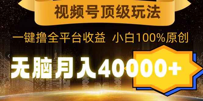 视频号顶级玩法，无脑月入40000+，一键撸全平台收益，纯小白也能100%原创-百盟网