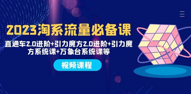 2023淘系流量必备课 直通车2.0进阶+引力魔方2.0进阶+引力魔方系统课+万象台-百盟网