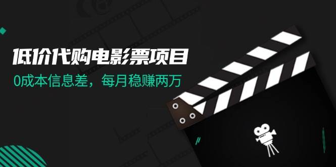 低价代购电影票项目，0成本信息差，每月稳赚两万！-百盟网