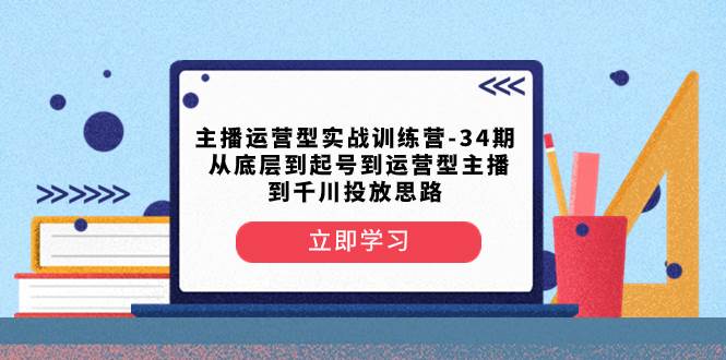 主播运营型实战训练营-第34期  从底层到起号到运营型主播到千川投放思路-百盟网