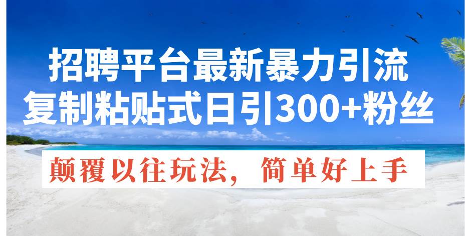 招聘平台最新暴力引流，复制粘贴式日引300+粉丝，颠覆以往垃圾玩法，简…-百盟网