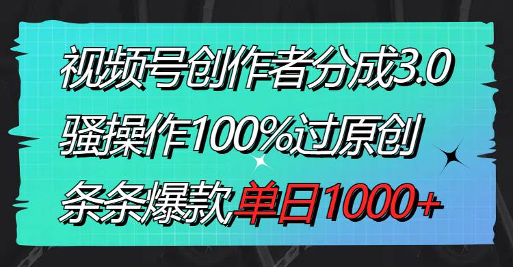 视频号创作者分成3.0玩法，骚操作100%过原创，条条爆款，单日1000+-百盟网