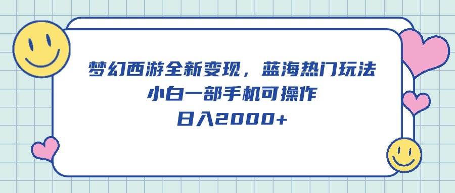 梦幻西游全新变现，蓝海热门玩法，小白一部手机可操作，日入2000+-百盟网