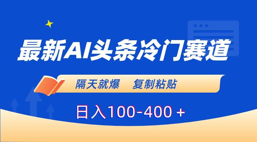 最新AI头条冷门赛道，隔天就爆，复制粘贴日入100-400＋-百盟网