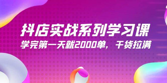 抖店实战系列学习课，学完第一天就2000单，干货拉满（245节课）-百盟网