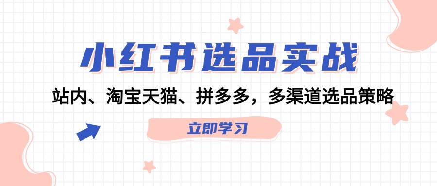 小红书选品实战：站内、淘宝天猫、拼多多，多渠道选品策略-百盟网