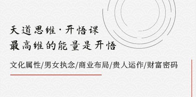 天道思维·开悟课-最高维的天道思维·开悟课-最高维的能量是开悟，文化属性/男女执念/商业布局/贵人运作/财富密码-百盟网