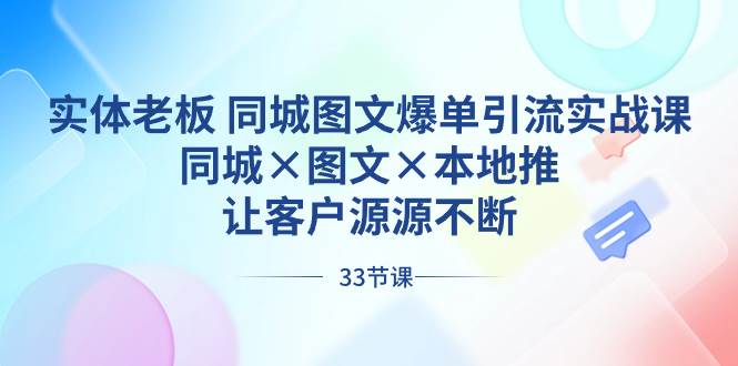 实体老板 同城图文爆单引流实战课，同城×图文×本地推，让客户源源不断-百盟网