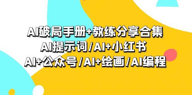 AI破局手册+教练分享合集：AI提示词/AI+小红书 /AI+公众号/AI+绘画/AI编程-百盟网