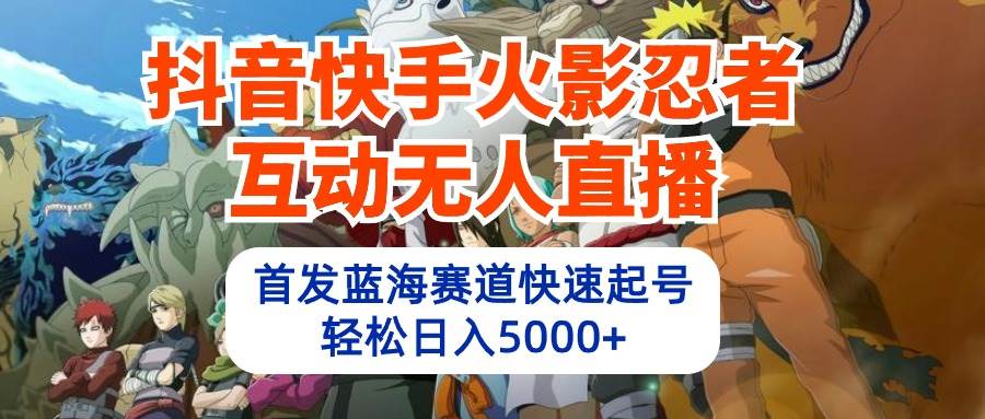 抖音快手火影忍者互动无人直播 蓝海赛道快速起号 日入5000+教程+软件+素材-百盟网