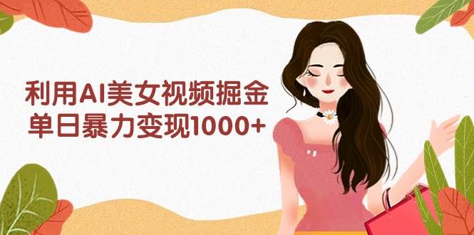 利用AI美女视频掘金，单日暴力变现1000+，多平台高收益，小白跟着干就完…-百盟网