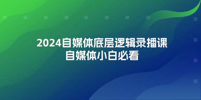 2024自媒体底层逻辑录播课，自媒体小白必看-百盟网