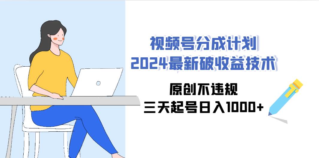 视频号分成计划2024最新破收益技术，原创不违规，三天起号日入1000+-百盟网