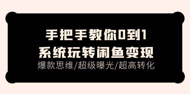 手把手教你0到1系统玩转闲鱼变现，爆款思维/超级曝光/超高转化（15节课）-百盟网