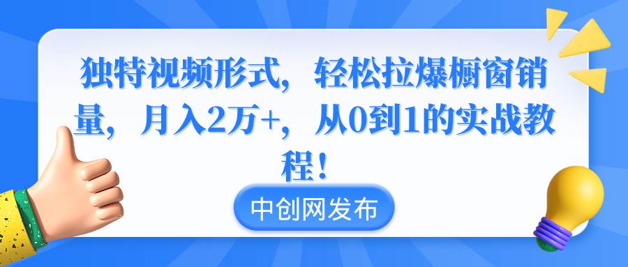 独特视频形式，轻松拉爆橱窗销量，月入2万+，从0到1的实战教程！-百盟网