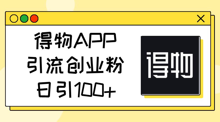 得物APP引流创业粉，日引100+-百盟网