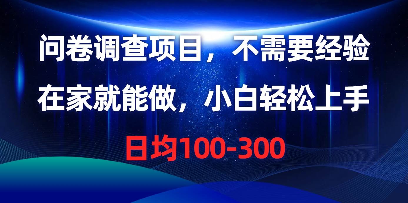 问卷调查项目，不需要经验，在家就能做，小白轻松上手，日均100-300-百盟网