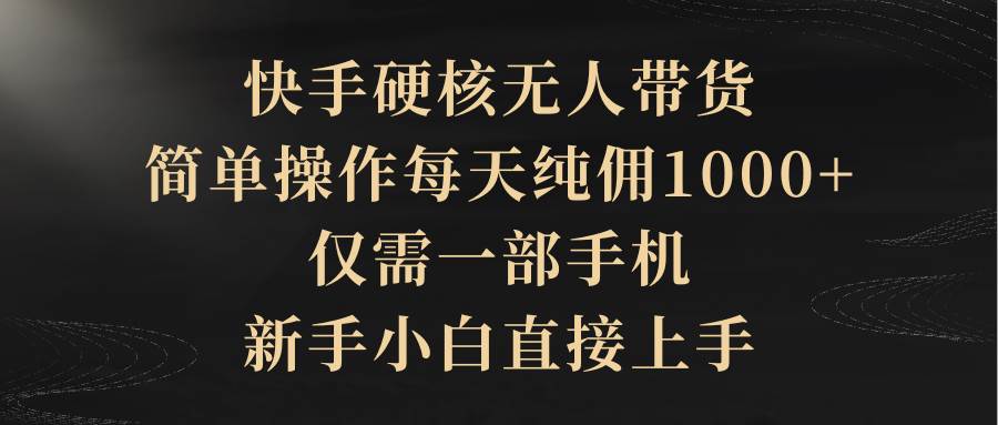 快手硬核无人带货，简单操作每天纯佣1000+,仅需一部手机，新手小白直接上手-百盟网