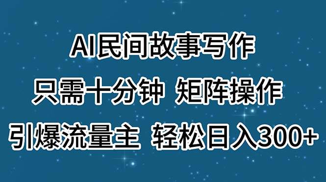 AI民间故事写作，只需十分钟，矩阵操作，引爆流量主，轻松日入300+-百盟网