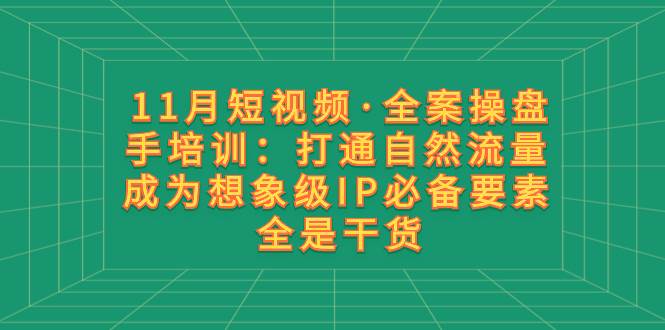 11月短视频·全案操盘手培训：打通自然流量 成为想象级IP必备要素 全是干货-百盟网