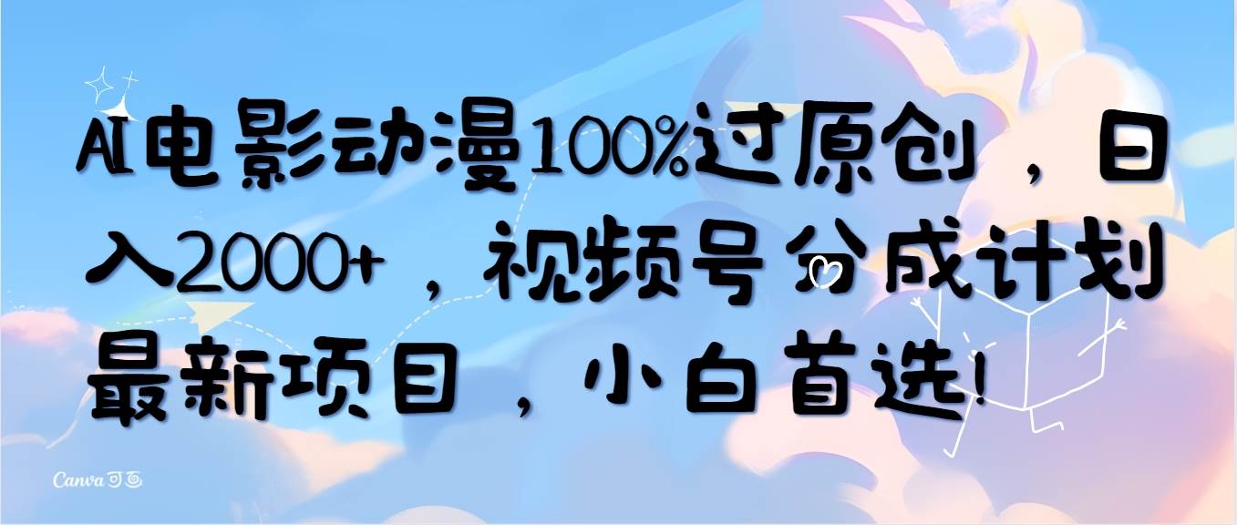 AI电影动漫100%过原创，日入2000+，视频号分成计划最新项目，小白首选！-百盟网