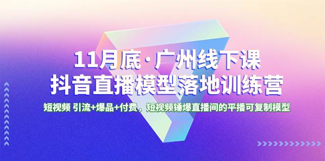 11月底·广州线下课抖音直播模型落地特训营，短视频 引流+爆品+付费，短视频锤爆直播间的平播可复制模型-百盟网