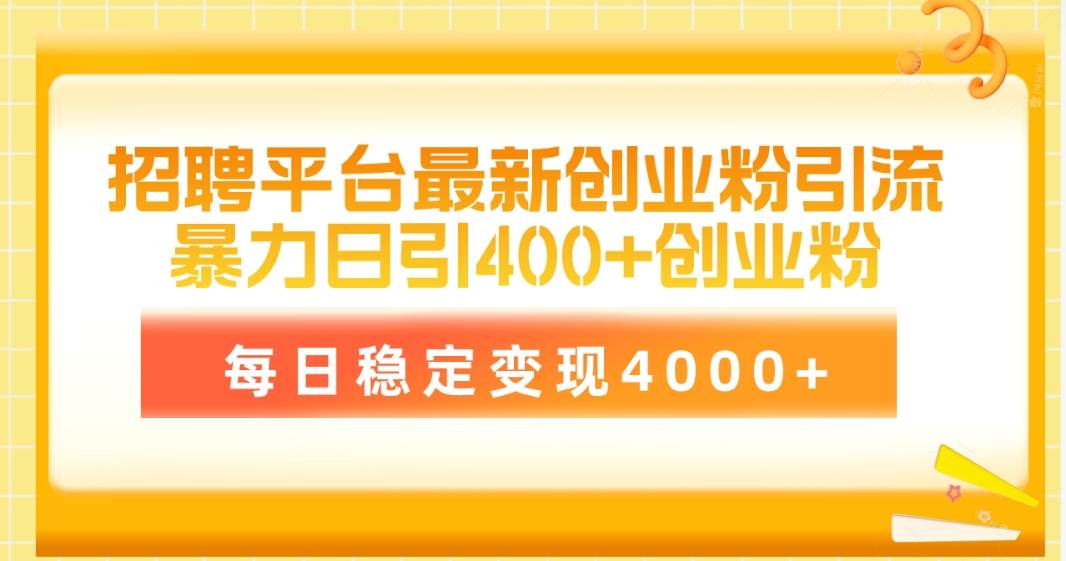 招聘平台最新创业粉引流技术，简单操作日引创业粉400+，每日稳定变现4000+-百盟网