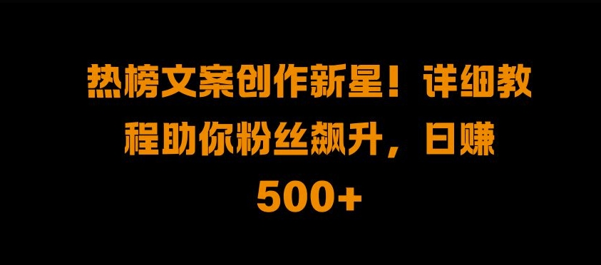 热榜文案创作新星!详细教程助你粉丝飙升，日入500+-百盟网