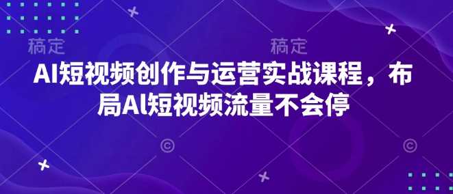 AI短视频创作与运营实战课程，布局Al短视频流量不会停-百盟网