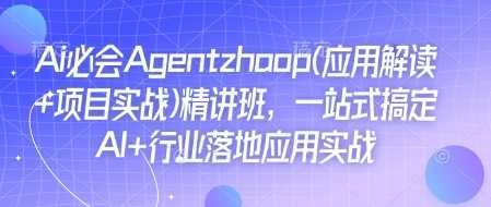 Ai必会Agent(应用解读+项目实战)精讲班，一站式搞定AI+行业落地应用实战-百盟网