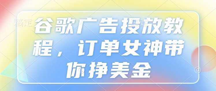 谷歌广告投放教程，订单女神带你挣美金-百盟网