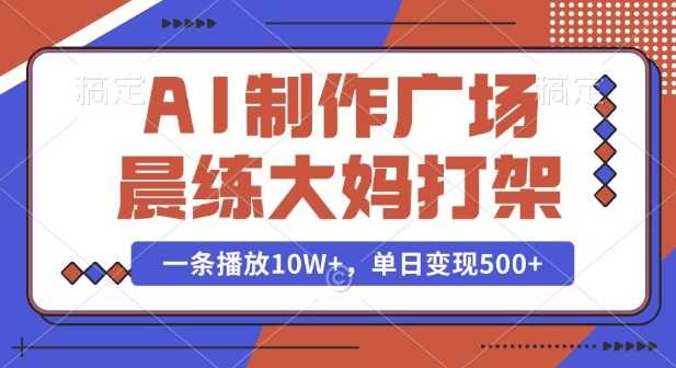 AI制作广场晨练大妈打架，一条播放10W+，单日变现多张【揭秘】-百盟网