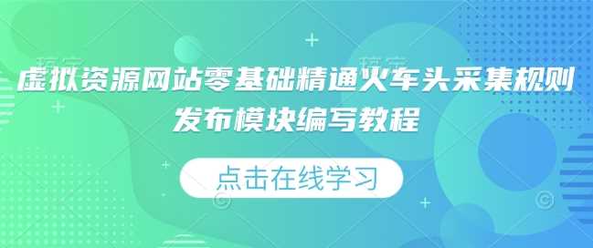 虚拟资源网站零基础精通火车头采集规则发布模块编写教程-百盟网