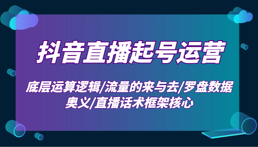 抖音直播起号运营：底层运算逻辑/流量的来与去/罗盘数据奥义/直播话术框架核心-百盟网