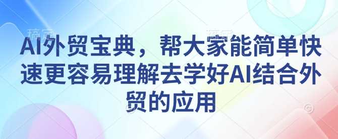 AI外贸宝典，帮大家能简单快速更容易理解去学好AI结合外贸的应用-百盟网